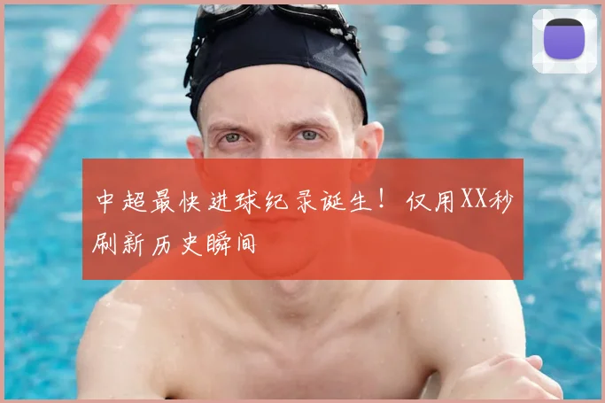 中超最快进球纪录诞生!仅用XX秒刷新历史瞬间