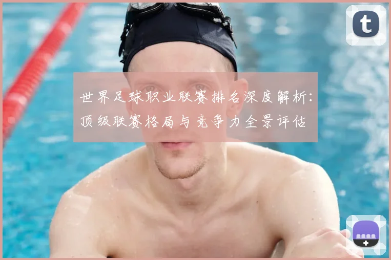 世界足球职业联赛排名深度解析:顶级联赛格局与竞争力全景评估