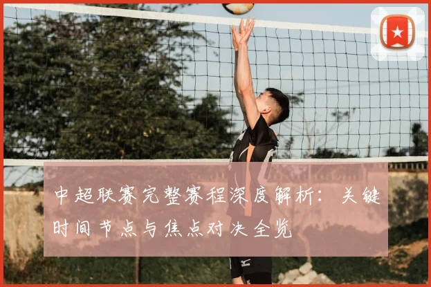 中超联赛完整赛程深度解析:关键时间节点与焦点对决全览