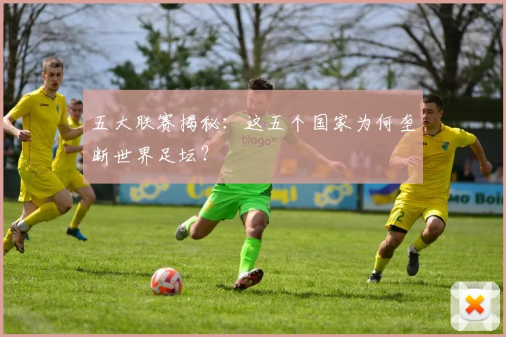 五大联赛揭秘:这五个国家为何垄断世界足坛?