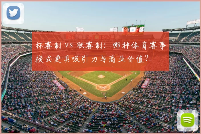 杯赛制 vs 联赛制:哪种体育赛事模式更具吸引力与商业价值?